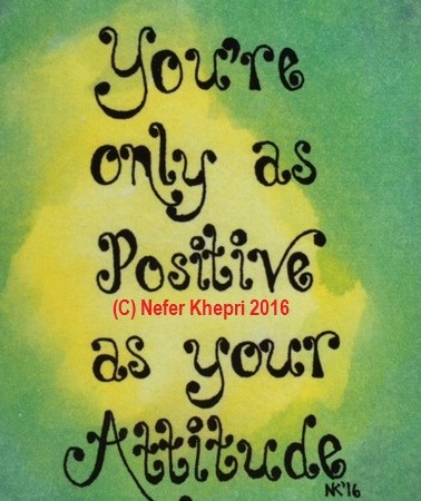 You're as Positive as your Attitude, from "Guidance & Inspiration From the Angelic Realm," self-published & copyright by Nefer Khepri, 2017.